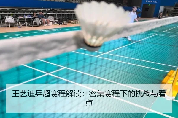 王艺迪乒超赛程解读：密集赛程下的挑战与看点