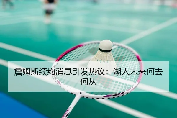 詹姆斯续约消息引发热议：湖人未来何去何从